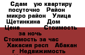 Сдам 1-ую квартиру посуточно › Район ­ 1-микро район › Улица ­ Щетинкина › Дом ­ 12 › Цена ­ 1 200 › Стоимость за ночь ­ 1 200 › Стоимость за час ­ 1 200 - Хакасия респ., Абакан г. Недвижимость » Квартиры аренда посуточно   